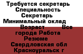 Требуется секретарь › Специальность ­ Секретарь  › Минимальный оклад ­ 38 500 › Возраст ­ 20 - Все города Работа » Резюме   . Свердловская обл.,Красноуральск г.